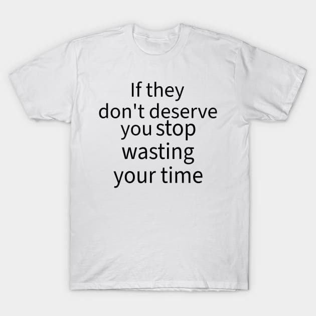 If they don't deserve you stop wasting your time T-Shirt by CHARMTEES